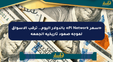 «سعر Pi Network» بالدولار اليوم.. ترقب الأسواق لموجة صعود تاريخية الجمعة